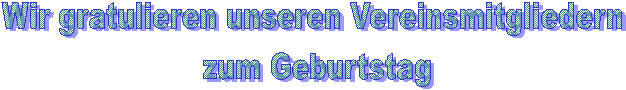 Wir gratulieren unseren Vereinsmitgliedern
 zum Geburtstag