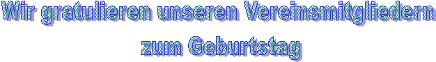 Wir gratulieren unseren Vereinsmitgliedern
 zum Geburtstag